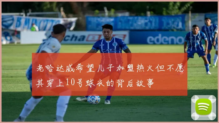 老哈达威希望儿子加盟热火但不愿其穿上10号球衣的背后故事