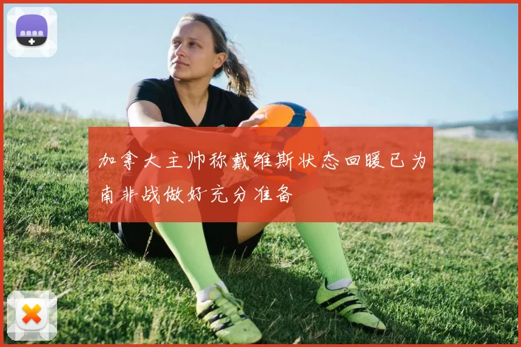 加拿大主帅称戴维斯状态回暖已为南非战做好充分准备