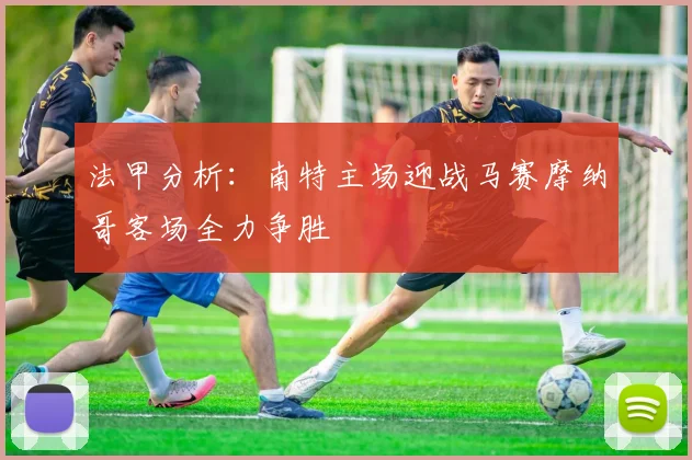 法甲分析：南特主场迎战马赛摩纳哥客场全力争胜