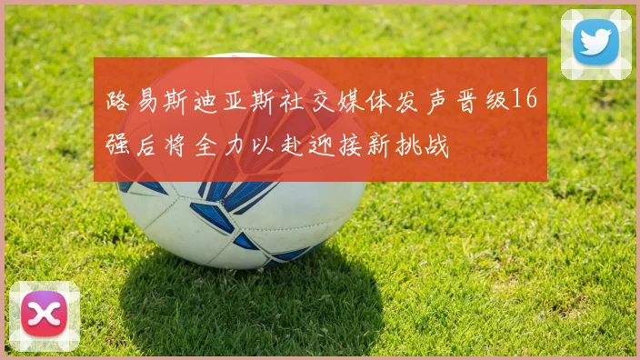 路易斯迪亚斯社交媒体发声晋级16强后将全力以赴迎接新挑战
