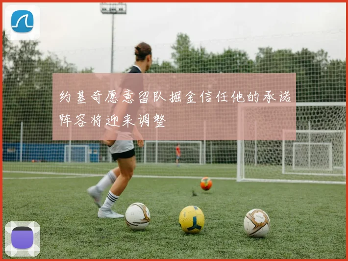 约基奇愿意留队掘金信任他的承诺阵容将迎来调整
