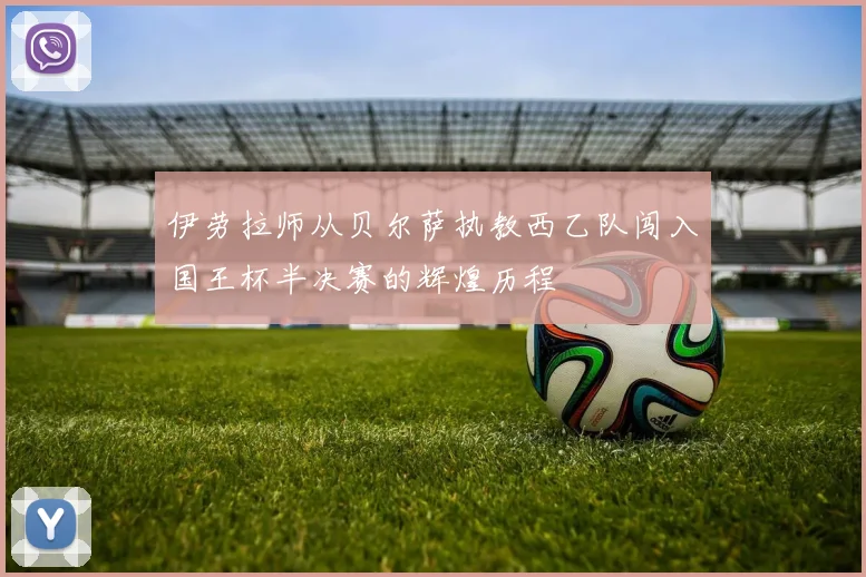 伊劳拉师从贝尔萨执教西乙队闯入国王杯半决赛的辉煌历程