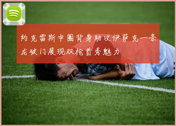 约克雷斯中圈背身助攻伊萨克一条龙破门展现双枪首秀魅力