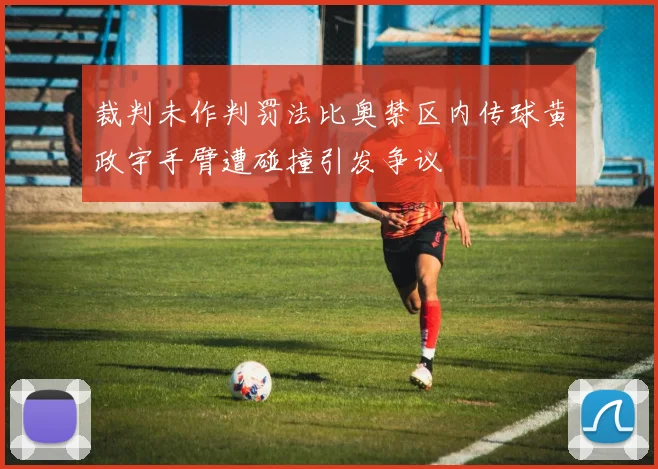 裁判未作判罚法比奥禁区内传球黄政宇手臂遭碰撞引发争议