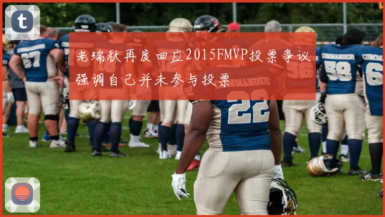 老瑞秋再度回应2015FMVP投票争议强调自己并未参与投票