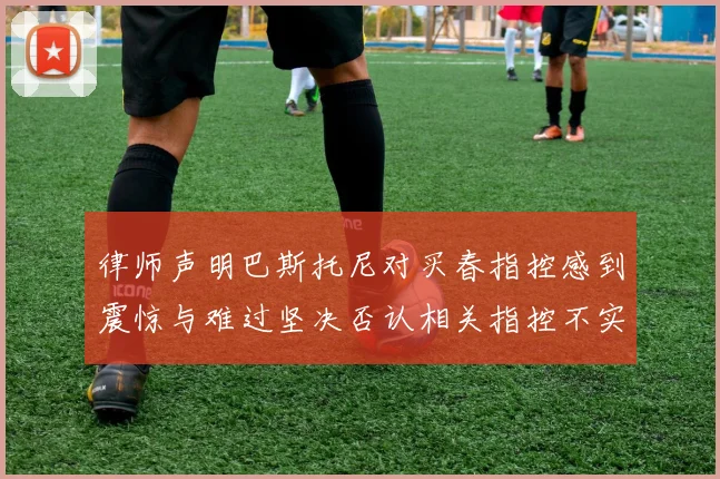 律师声明巴斯托尼对买春指控感到震惊与难过坚决否认相关指控不实