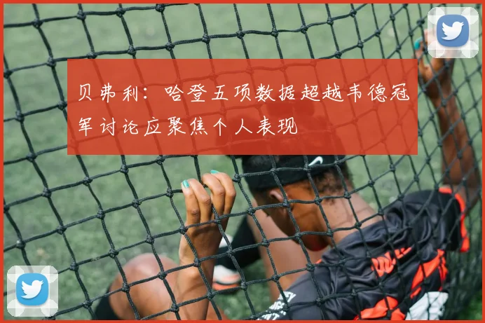 贝弗利：哈登五项数据超越韦德冠军讨论应聚焦个人表现