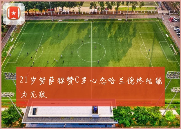 21岁努萨称赞C罗心态哈兰德终结能力无敌