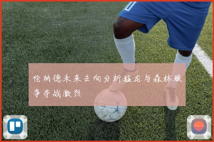 伦纳德未来去向分析猛龙与森林狼争夺战激烈