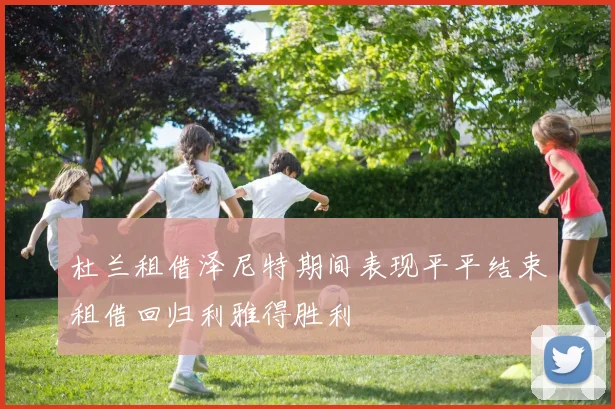 杜兰租借泽尼特期间表现平平结束租借回归利雅得胜利