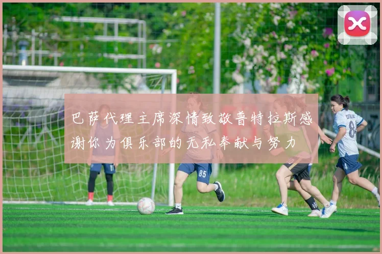 巴萨代理主席深情致敬普特拉斯感谢你为俱乐部的无私奉献与努力