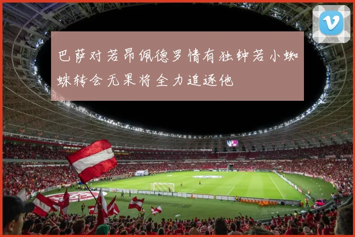 巴萨对若昂佩德罗情有独钟若小蜘蛛转会无果将全力追逐他