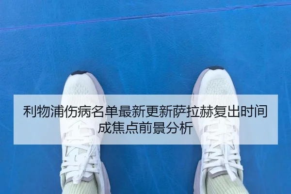 利物浦伤病名单最新更新萨拉赫复出时间成焦点前景分析（ACMilanSports）
